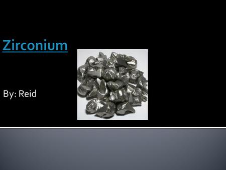 By: Reid  Zirconium is a metal.  It is a silvery gray color.  It is a solid.  It is slightly magnetic.