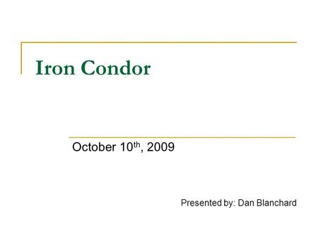Iron Condor October 10 th, 2009 Presented by: Dan Blanchard.