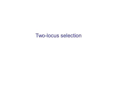 Two-locus selection. p 1 ’ =p 1 2 +p 1 p 2 +p 1 p 3 +(1-r)p 1 p 4 +rp 2 p 3 p 2 ’ =p 2 2 +p 1 p 2 +p 2 p 4 +rp 1 p 4 +(1-r)p 2 p 3 p 3 ’ =p 3 2 +p 3 p.