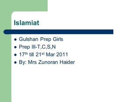 Islamiat Gulshan Prep Girls Prep III-T,C,S,N 17 th till 21 st Mar 2011 By: Mrs Zunoran Haider.
