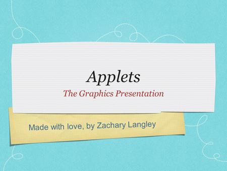 Made with love, by Zachary Langley Applets The Graphics Presentation.