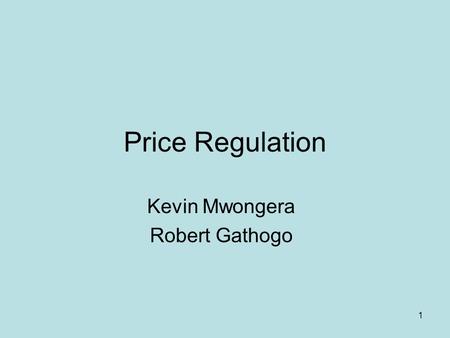 1 Price Regulation Kevin Mwongera Robert Gathogo.