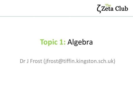 Dr J Frost (jfrost@tiffin.kingston.sch.uk) Topic 1: Algebra Dr J Frost (jfrost@tiffin.kingston.sch.uk)