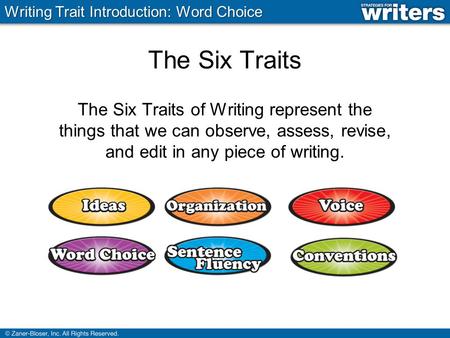 The Six Traits The Six Traits of Writing represent the things that we can observe, assess, revise, and edit in any piece of writing. Writing Trait Introduction: