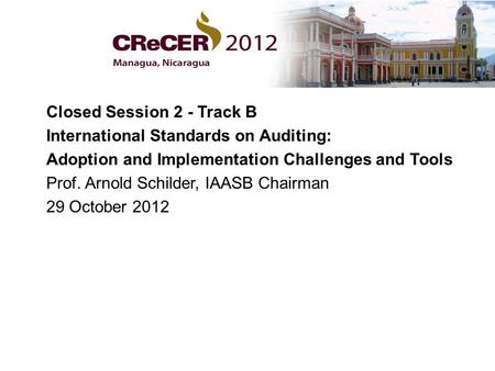 Closed Session 2 - Track B International Standards on Auditing: Adoption and Implementation Challenges and Tools Prof. Arnold Schilder, IAASB Chairman.