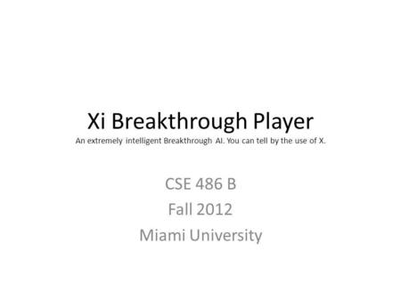 Xi Breakthrough Player An extremely intelligent Breakthrough AI. You can tell by the use of X. CSE 486 B Fall 2012 Miami University.