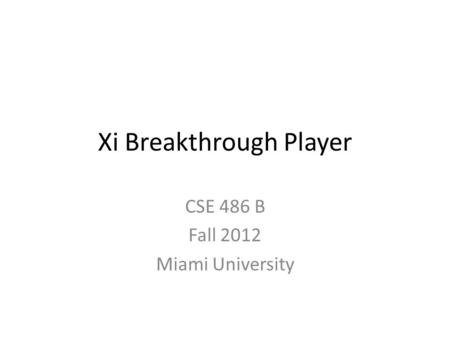 Xi Breakthrough Player CSE 486 B Fall 2012 Miami University.