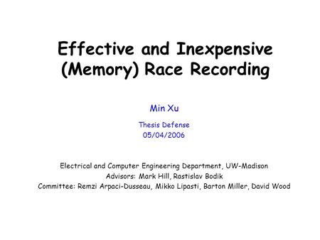 Effective and Inexpensive (Memory) Race Recording Min Xu Thesis Defense 05/04/2006 Electrical and Computer Engineering Department, UW-Madison Advisors:
