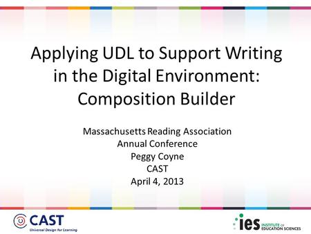 Massachusetts Reading Association Annual Conference Peggy Coyne CAST April 4, 2013 Applying UDL to Support Writing in the Digital Environment: Composition.