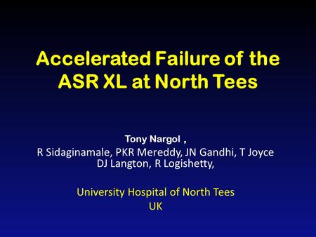 Accelerated Failure of the ASR XL at North Tees Tony Nargol, R Sidaginamale, PKR Mereddy, JN Gandhi, T Joyce DJ Langton, R Logishetty, University Hospital.