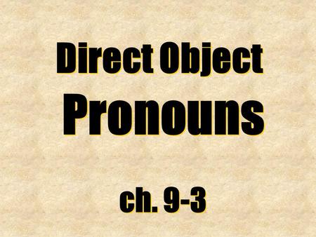 Direct Object Pronouns ch. 9-3 Direct Object Pronouns ch. 9-3.