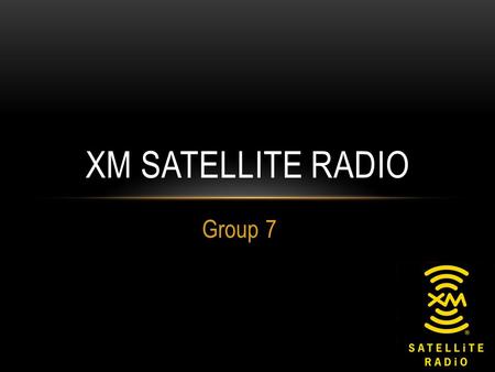 Group 7 XM SATELLITE RADIO. PRIMARY TARGET Primary Target: 25-34 year olds Desired market young and tech friendly Car owners or in the market to purchase.