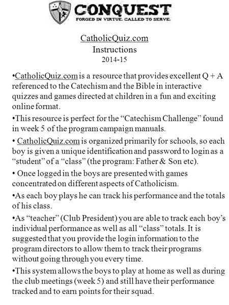 CatholicQuiz.com is a resource that provides excellent Q + A referenced to the Catechism and the Bible in interactive quizzes and games directed at children.