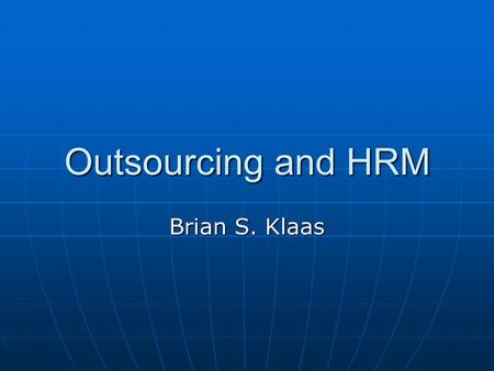 Outsourcing and HRM Brian S. Klaas. The Market or the Organization When outsourcing is used, firms are relying on a market-based form of governance to.