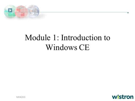 MHK200 Module 1: Introduction to Windows CE. MHK200 Overivew Windows CE Design Goals Windows CE Architecture Supported Technologies, Libraries, and Tools.