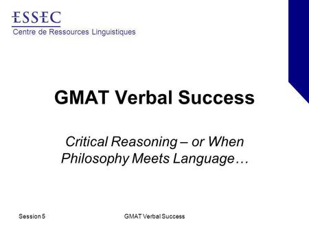 Centre de Ressources Linguistiques Session 5GMAT Verbal Success Critical Reasoning – or When Philosophy Meets Language…