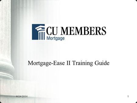 6/24/20141 Mortgage-Ease II Training Guide. 6/24/20142 Mortgage Ease II The Mortgage-Ease II program is a true partnership between CU Members Mortgage.