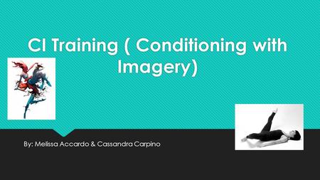CI Training ( Conditioning with Imagery) By: Melissa Accardo & Cassandra Carpino.