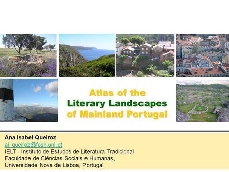Atlas of the Literary Landscapes of Mainland Portugal Ana Isabel Queiroz IELT - Instituto de Estudos de Literatura Tradicional Faculdade.