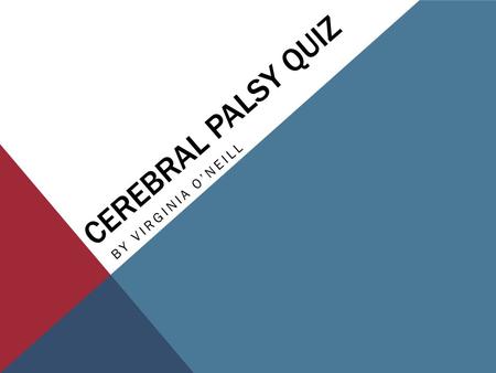 CEREBRAL PALSY QUIZ BY VIRGINIA O’NEILL. #1 CP is more commonly found in premature babies than in those who are born full term. A)True B)False.