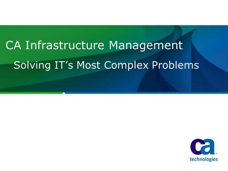 CA Infrastructure Management Solving IT’s Most Complex Problems.