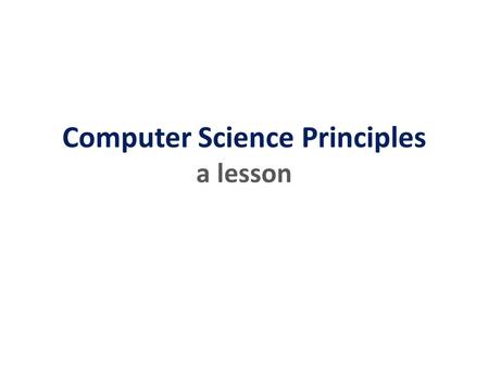 Computer Science Principles a lesson. Principles. Computer? Science. a lesson.