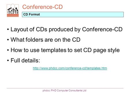 Conference-CD phdcc: PHD Computer Consultants Ltd CD Format Layout of CDs produced by Conference-CD What folders are on the CD How to use templates to.