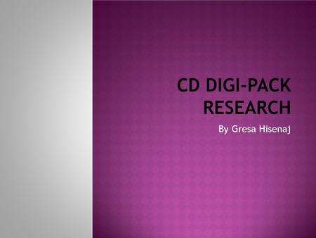 CD DIGI-PACK RESEARCH By Gresa Hisenaj I have used the internet and found some related searches which is useful to analyse and make for my own CD. I.