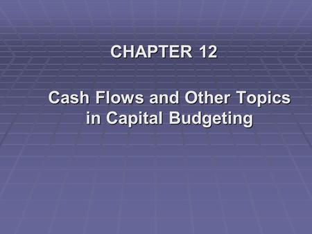 CHAPTER 12 Cash Flows and Other Topics in Capital Budgeting.