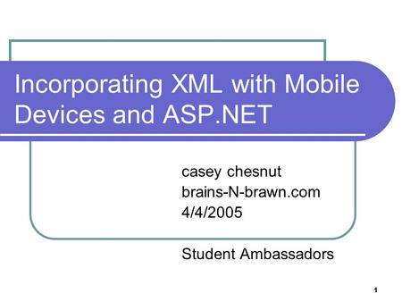 1 Incorporating XML with Mobile Devices and ASP.NET casey chesnut brains-N-brawn.com 4/4/2005 Student Ambassadors.