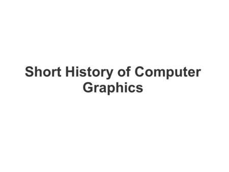 Short History of Computer Graphics. Early 60's: – Computer animations for physical simulation; Edward Zajac displays satellite research using CG in 1961.