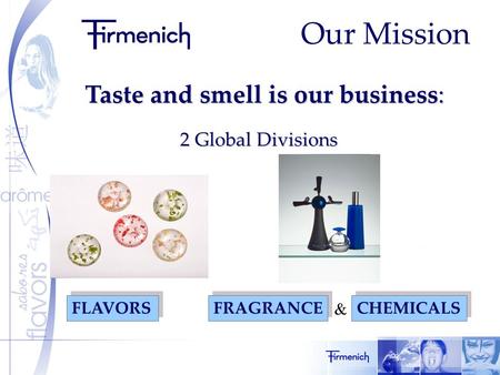 Our Mission Taste and smell is our business: 2 Global Divisions FRAGRANCE FLAVORS CHEMICALS &