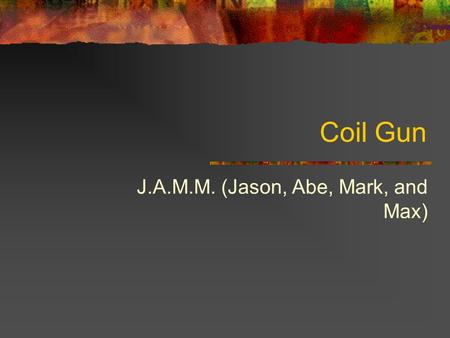 Coil Gun J.A.M.M. (Jason, Abe, Mark, and Max). What is a coil gun? A projectile accelerator Electromagnet coils form a linear motor There may be a series.