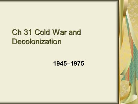 Ch 31 Cold War and Decolonization 1945–1975. The Cold War.