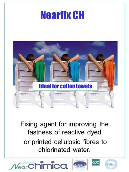 Nearfix CH Fixing agent for improving the fastness of reactive dyed or printed cellulosic fibres to chlorinated water. Ideal for cotton towels.
