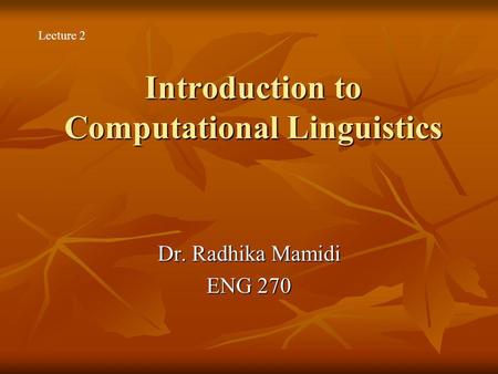 Introduction to Computational Linguistics Dr. Radhika Mamidi ENG 270 Lecture 2.