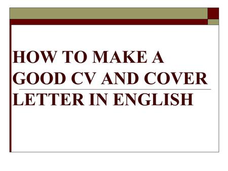 HOW TO MAKE A GOOD CV AND COVER LETTER IN ENGLISH.