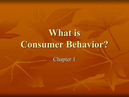 What is Consumer Behavior? Chapter 1. Overview of Consumer Behavior Every day interactions Every day interactions Important to: Important to: Marketers.