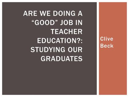 Clive Beck ARE WE DOING A “GOOD” JOB IN TEACHER EDUCATION?: STUDYING OUR GRADUATES.