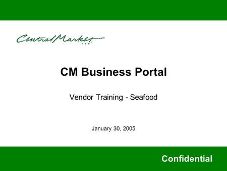 CM Business Portal Vendor Training - Seafood Confidential January 30, 2005.