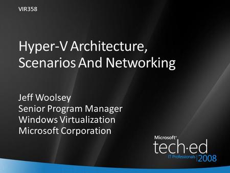 1 Hyper-V Architecture, Scenarios And Networking Jeff Woolsey Senior Program Manager Windows Virtualization Microsoft Corporation VIR358.