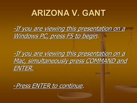 ARIZONA V. GANT -If you are viewing this presentation on a Windows PC, press F5 to begin. -If you are viewing this presentation on a Mac, simultaneously.
