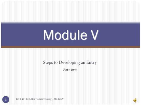 Steps to Developing an Entry Part Two Module V 2012-2013 NJ APA Teacher Training – Module V 1.