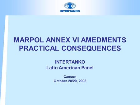 MARPOL ANNEX VI AMEDMENTS PRACTICAL CONSEQUENCES INTERTANKO Latin American Panel Cancun October 28/29, 2008.