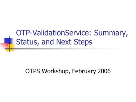 OTP-ValidationService: Summary, Status, and Next Steps OTPS Workshop, February 2006.