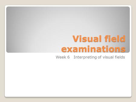 Visual field examinations Week 6 Interpreting of visual fields.