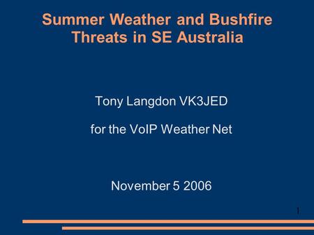 Summer Weather and Bushfire Threats in SE Australia Tony Langdon VK3JED for the VoIP Weather Net November 5 2006 1.