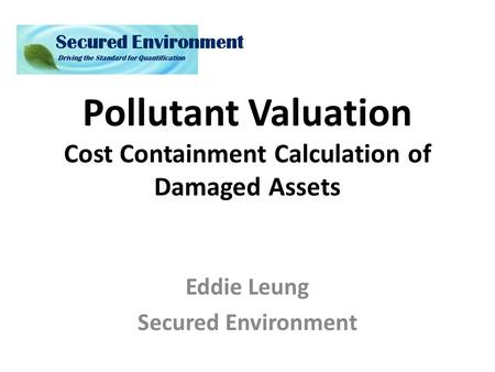 Pollutant Valuation Cost Containment Calculation of Damaged Assets Eddie Leung Secured Environment.