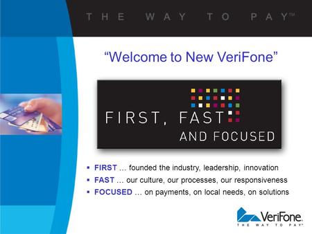  FIRST … founded the industry, leadership, innovation  FAST … our culture, our processes, our responsiveness  FOCUSED … on payments, on local needs,
