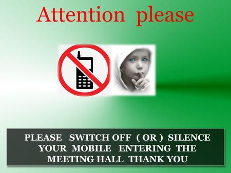 Attention please PLEASE SWITCH OFF ( OR ) SILENCE YOUR MOBILE ENTERING THE MEETING HALL THANK YOU.